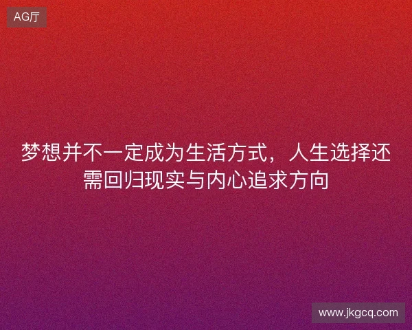 梦想并不一定成为生活方式,人生选择还需回归现实与内心追求方向